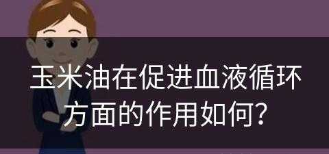 玉米油在促进血液循环方面的作用如何？